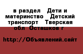  в раздел : Дети и материнство » Детский транспорт . Тверская обл.,Осташков г.